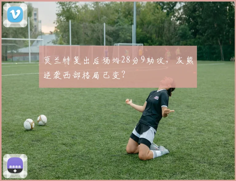 莫兰特复出后场均28分9助攻，灰熊逆袭西部格局已变？