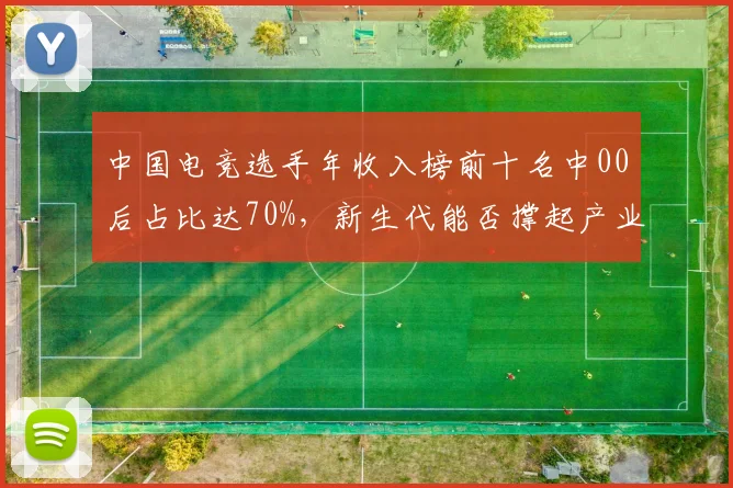中国电竞选手年收入榜前十名中00后占比达70%，新生代能否撑起产业未来？