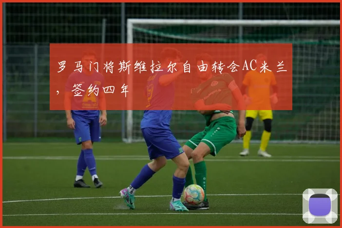 罗马门将斯维拉尔自由转会AC米兰，签约四年