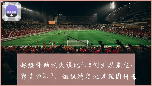 赵继伟助攻失误比4.8创生涯最佳，郭艾伦2.7，组织稳定性差距因何而生？