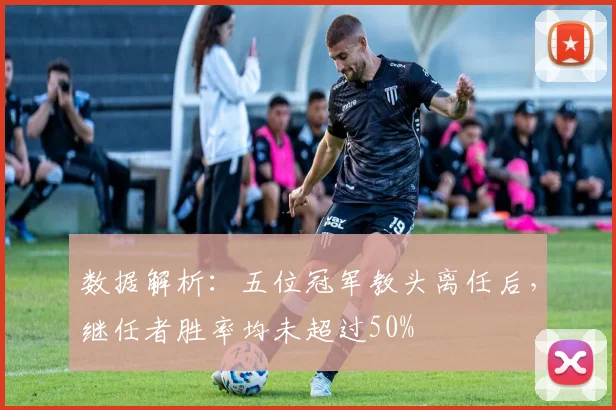 数据解析：五位冠军教头离任后，继任者胜率均未超过50%