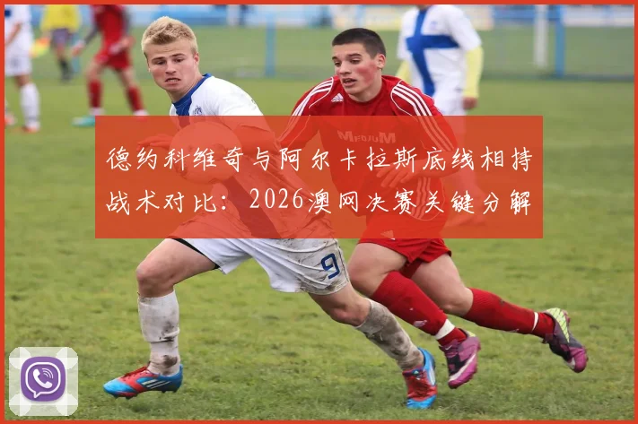 德约科维奇与阿尔卡拉斯底线相持战术对比：2026澳网决赛关键分解析